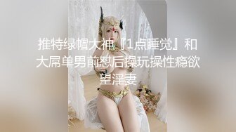 推特绿帽大神『1点睡觉』和大屌单男前怼后操玩操性瘾欲望淫妻