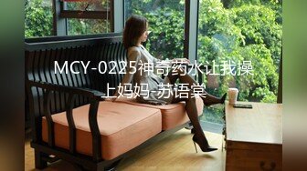 MCY-0225神奇药水让我操上妈妈-苏语棠