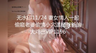 无水印11/24 妻女情人一起偷窥老婆偷情小穴温暖爸爸的大鸡巴VIP1196