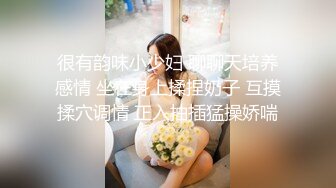 很有韵味小少妇 聊聊天培养感情 坐在身上揉捏奶子 互摸揉穴调情 正入抽插猛操娇喘