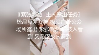 〖紧张刺激✿主人露出任务〗极品反差女神 极限户外公众场所露出 紧张刺激 怕被人看到 又希望被人看到