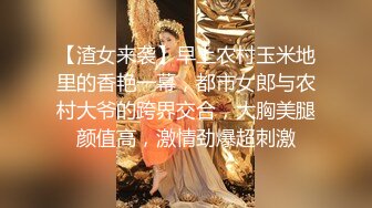 【渣女来袭】早上农村玉米地里的香艳一幕，都市女郎与农村大爷的跨界交合，大胸美腿颜值高，激情劲爆超刺激