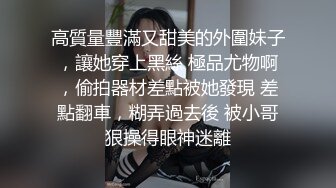 高質量豐滿又甜美的外圍妹子，讓她穿上黑絲 極品尤物啊，偷拍器材差點被她發現 差點翻車，糊弄過去後 被小哥狠操得眼神迷離