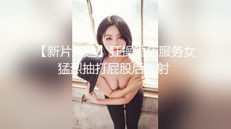 【新片速遞】狂操酒店服务女猛烈抽打屁股后入射 