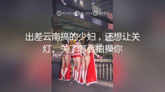 出差云南搞的少妇，还想让关灯。关了怎么拍操你