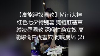 【高能淫奴调教】Mini大神 红色七夕特别篇 狗链肛塞束缚凌辱调教 深喉性瘾女奴 高能爆肏白虎蜜穴 彻底崩坏 (2)