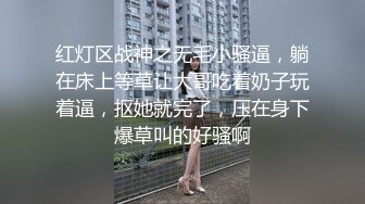 红灯区战神之无毛小骚逼，躺在床上等草让大哥吃着奶子玩着逼，抠她就完了，压在身下爆草叫的好骚啊