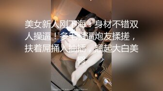 美女新人刚下海！身材不错双人操逼！多毛骚逼炮友揉搓，扶着屌捅入抽插，翘起大白美臀