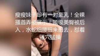 瘦瘦妹子却有一对豪乳！全裸搔首弄姿展示！顶级美臀被后入，水蛇细腰扭来扭去，怼着骚穴猛操