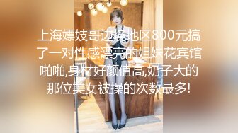 上海嫖妓哥边境地区800元搞了一对性感漂亮的姐妹花宾馆啪啪,身材好颜值高,奶子大的那位美女被操的次数最多!