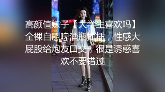 高颜值妹子【大学生喜欢吗】全裸自慰啤酒瓶抽插，性感大屁股给炮友口交，很是诱惑喜欢不要错过