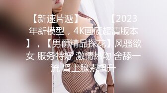 【新速片遞】  ⭐⭐⭐【2023年新模型，4K画质超清版本】，【男爵精品探花】风骚欲女 服务特好 激情热吻 舍舔一流 肾上腺素飙升