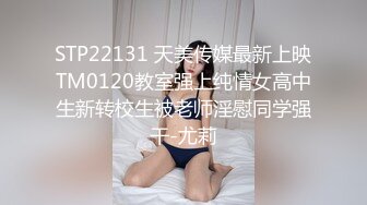 STP22131 天美传媒最新上映TM0120教室强上纯情女高中生新转校生被老师淫慰同学强干-尤莉