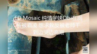 ED Mosaic 纯情学妹Obi在厕所被霸凌 想求救反被老师干到边哭边高潮