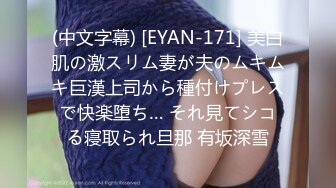 (中文字幕) [EYAN-171] 美白肌の激スリム妻が夫のムキムキ巨漢上司から種付けプレスで快楽堕ち… それ見てシコる寝取られ旦那 有坂深雪