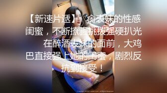 【新速片遞】   肏表妹的性感闺蜜，不断撩骚挑拨强硬扒光 ❤️ 在醉酒表妹的面前，大鸡巴直接强上她的闺蜜，剧烈反抗到接受！