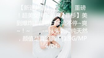 【新速片遞】    ♈ ♈ ♈ 重磅！超美女神下海~【菲杉】美到爆炸！自慰白浆流不停~爽~！~✨✨✨-~从头到脚纯天然，颜值是真的高！[1.9G/MP4/04: