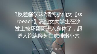 ?反差骚学妹?清纯小仙女〖ssrpeach〗清纯女大学生在沙发上被坏哥哥进入身体了，超诱人饱满隆起白虎稚嫩小穴