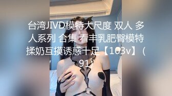 台湾JIVD模特大尺度 双人 多人系列 合集 看丰乳肥臀模特揉奶互摸诱惑十足【103v】 (91)