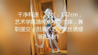   干净利速，22岁，172cm，艺术学院清纯女神学生妹，兼职援交，甜美乖巧，黑丝诱惑啪啪佳作