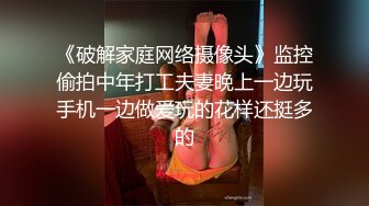 《破解家庭网络摄像头》监控偷拍中年打工夫妻晚上一边玩手机一边做爱玩的花样还挺多的