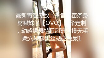 最新青春无敌！抖音风苗条身材嫩妹子【OVO】豪华定制，动感裸舞特写掰开自摸无毛嫩穴M腿黑丝站立放尿1