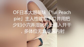 OF日本大眼萌妹「Yui Peachpie」主人性欲急手口并用把少妇小穴弄湿就马上插入开干，多体位无套操逼内射