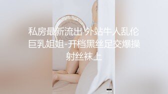 私房最新流出 外站牛人乱伦巨乳姐姐-开档黑丝足交爆操射丝袜上