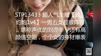 STP13433 超人气主播【囍、约炮1v4】一男五女超级阵容，堪称声优的刘亦非，还有高颜值空姐，个个女的身材爆表