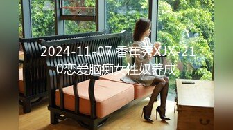  2024-11-07 香蕉秀XJX-210恋爱脑痴女性奴养成