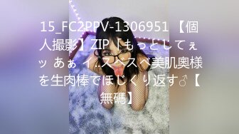 15_FC2PPV-1306951 【個人撮影】ZIP「もっとしてぇッ あぁ イ..スベスベ美肌奧様を生肉棒でほじくり返す♂【無碼】