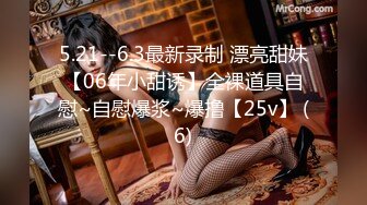 5.21--6.3最新录制 漂亮甜妹【06年小甜诱】全裸道具自慰~自慰爆浆~爆撸【25v】 (6)