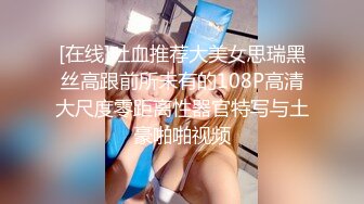 [在线]吐血推荐大美女思瑞黑丝高跟前所未有的108P高清大尺度零距离性器官特写与土豪啪啪视频