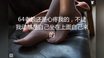 64老娘还是心疼我的，不让我动都是自己坐在上面自己来的