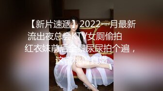 【新片速遞】2022一月最新流出夜总会KTV女厕偷拍❤️红衣妹前后全景尿尿拍个遍，这蜜桃臀真嫩