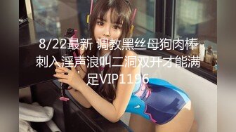 8/22最新 调教黑丝母狗肉棒刺入淫声浪叫二洞双开才能满足VIP1196