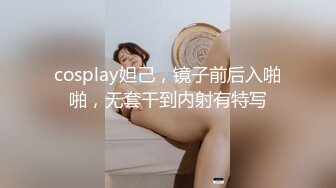 cosplay妲己，镜子前后入啪啪，无套干到内射有特写