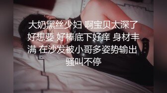 大奶黑丝少妇 啊宝贝太深了好想要 好棒底下好痒 身材丰满 在沙发被小哥多姿势输出 骚叫不停