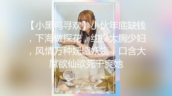 【小黑鸭寻欢】小伙年底缺钱，下海做探花，约操大胸少妇，风情万种妩媚妖娆，口含大屌欲仙欲死干爽她