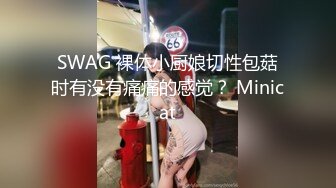 SWAG 裸体小厨娘切性包菇时有没有痛痛的感觉？ Minicat