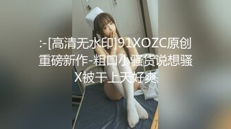 :-[高清无水印]91XOZC原创重磅新作-粗口小骚货说想骚X被干上天好爽