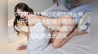 STP30383 网红尤物肉感女神！开档黑丝大肥臀！跪在椅子摇摆拍打，多毛粉嫩骚穴，手指扣弄流出白浆