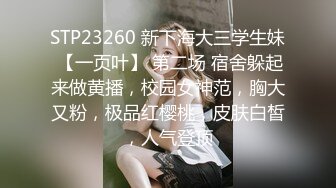 STP23260 新下海大三学生妹 【一页叶】 第二场 宿舍躲起来做黄播，校园女神范，胸大又粉，极品红樱桃，皮肤白皙，人气登顶