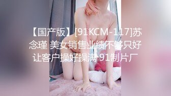 【国产版】[91KCM-117]苏念瑾 美女销售业绩不够只好让客户操好操满 91制片厂