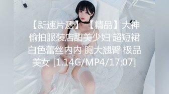 【新速片遞】 【精品】大神偷拍服装店甜美少妇 超短裙白色蕾丝内内 胸大翘臀 极品美女 [1.14G/MP4/17:07]