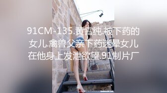 91CM-135.黄雪纯.被下药的女儿.禽兽父亲下药迷晕女儿在他身上发泄欲望.91制片厂