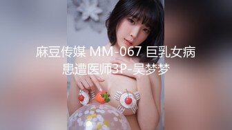 麻豆传媒 MM-067 巨乳女病患遭医师3P-吴梦梦