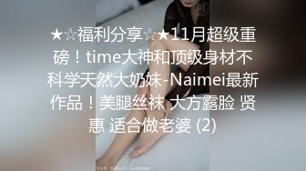 ★☆福利分享☆★11月超级重磅！time大神和顶级身材不科学天然大奶妹-Naimei最新作品！美腿丝袜 大方露脸 贤惠 适合做老婆 (2)