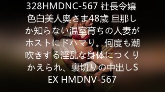 328HMDNC-567 社長令嬢 色白美人奥さま48歳 旦那しか知らない温室育ちの人妻がホストにドハマり。何度も潮吹きする淫乱な身体につくりかえられ、裏切りの中出しSEX HMDNV-567