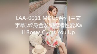 LAA-0011 MDUS系列[中文字幕].纹身金发妞榨精性爱.Kali Roses Cums You Up